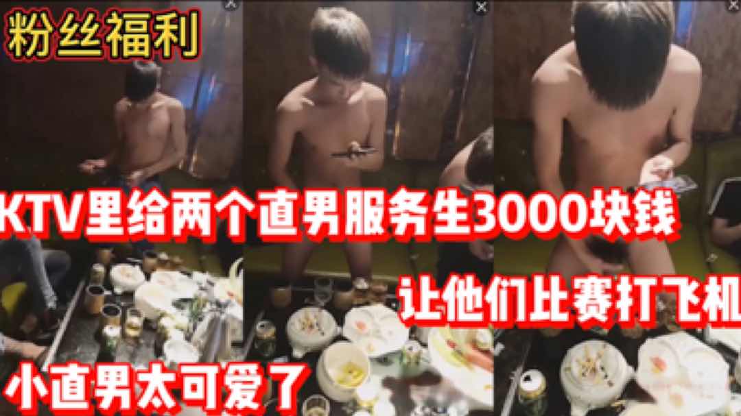 【粉絲福利】KTV裡給兩個直男服務生3000塊錢 讓他們比賽打飛機 小直男太可愛了