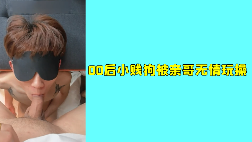 00後小賤狗被親哥無情玩操