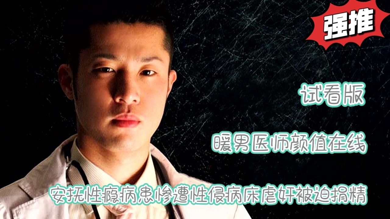 （試看版）暖男醫師顏值在線安撫性癮病患慘遭性侵病床虐奸被迫捐精